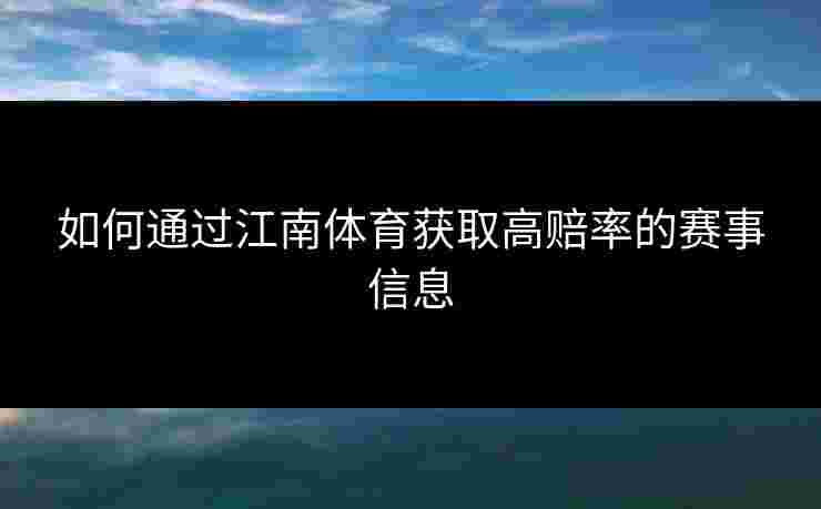 如何通过江南体育获取高赔率的赛事信息