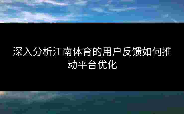 深入分析江南体育的用户反馈如何推动平台优化
