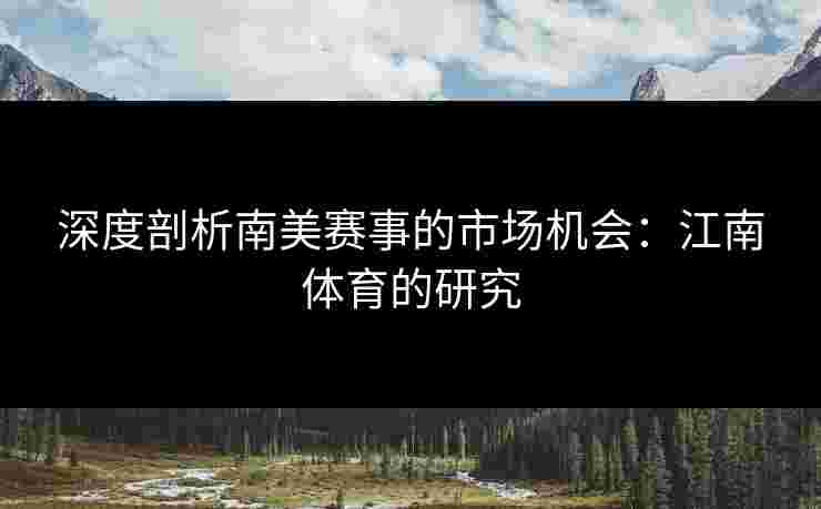 深度剖析南美赛事的市场机会：江南体育的研究