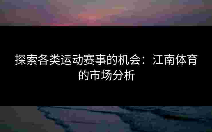 探索各类运动赛事的机会：江南体育的市场分析