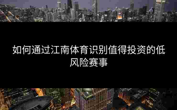 如何通过江南体育识别值得投资的低风险赛事