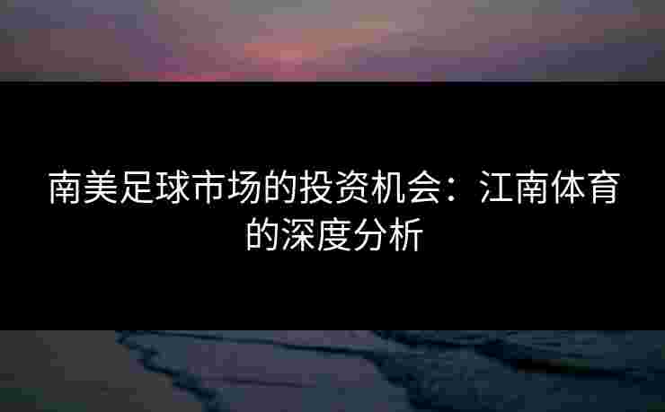 南美足球市场的投资机会：江南体育的深度分析