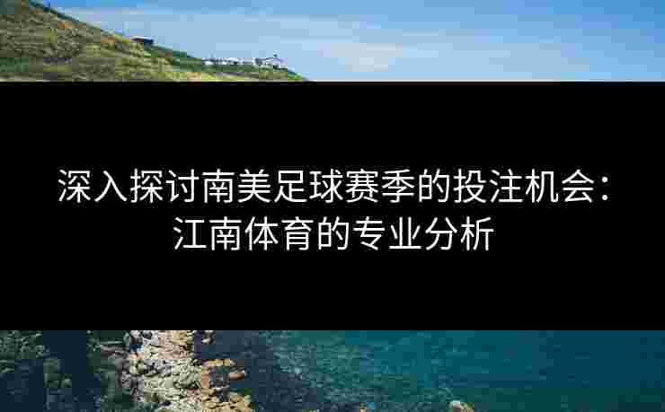 深入探讨南美足球赛季的投注机会：江南体育的专业分析