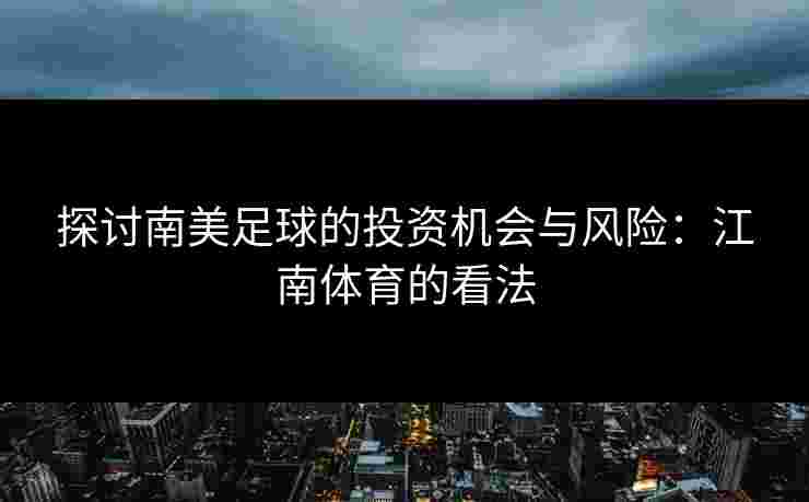探讨南美足球的投资机会与风险：江南体育的看法