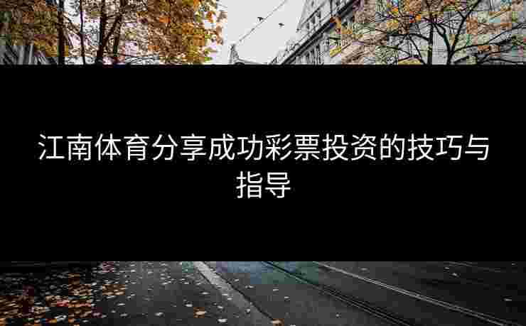 江南体育分享成功彩票投资的技巧与指导
