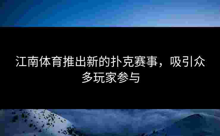 江南体育推出新的扑克赛事，吸引众多玩家参与