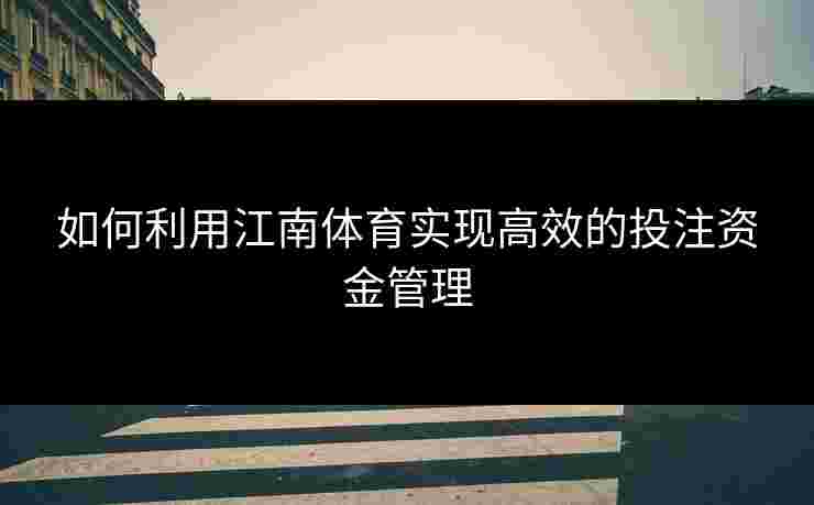 如何利用江南体育实现高效的投注资金管理