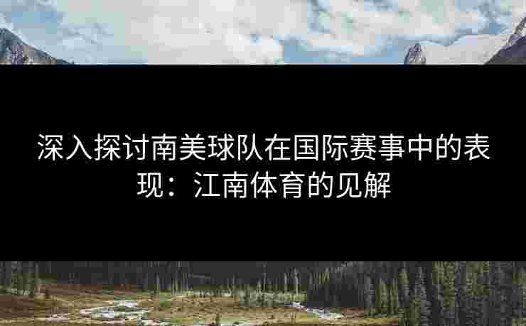 深入探讨南美球队在国际赛事中的表现：江南体育的见解