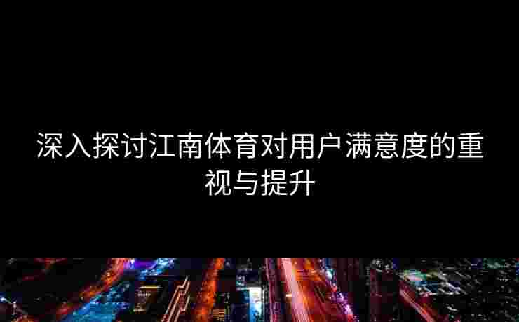 深入探讨江南体育对用户满意度的重视与提升