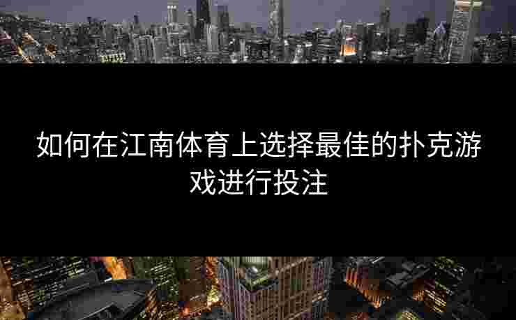 如何在江南体育上选择最佳的扑克游戏进行投注