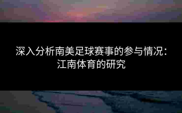 深入分析南美足球赛事的参与情况：江南体育的研究