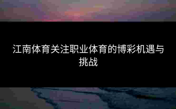 江南体育关注职业体育的博彩机遇与挑战