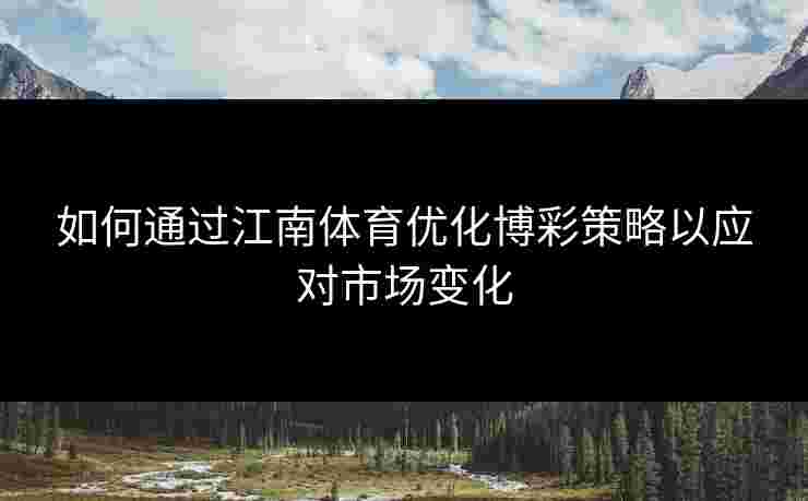 如何通过江南体育优化博彩策略以应对市场变化