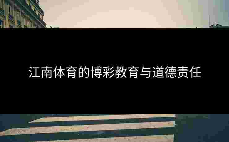江南体育的博彩教育与道德责任