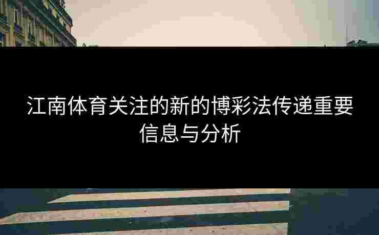 江南体育关注的新的博彩法传递重要信息与分析
