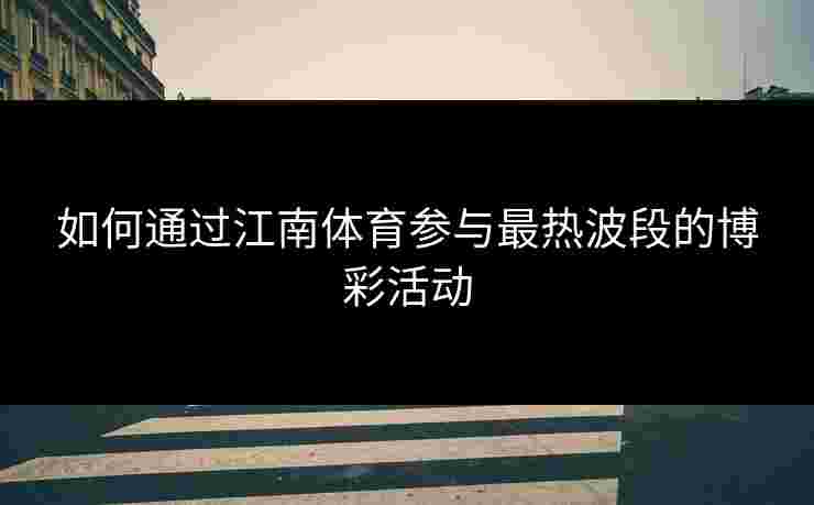 如何通过江南体育参与最热波段的博彩活动