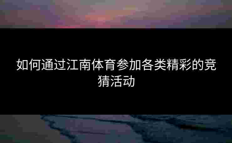 如何通过江南体育参加各类精彩的竞猜活动