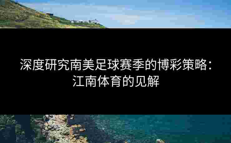 深度研究南美足球赛季的博彩策略：江南体育的见解