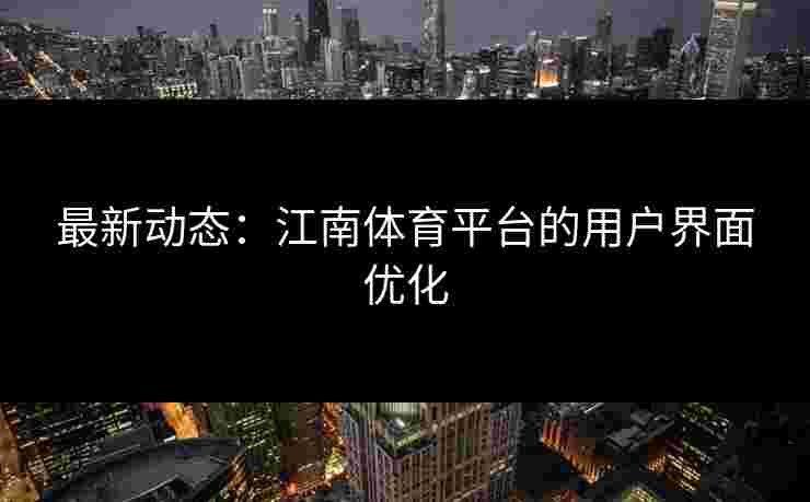 最新动态：江南体育平台的用户界面优化