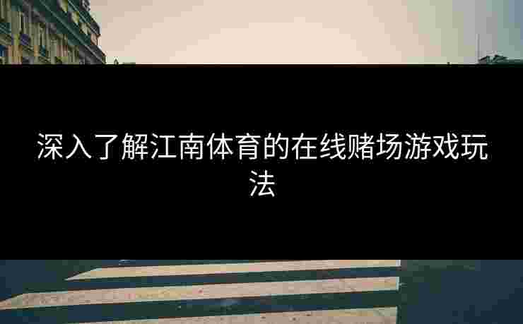 深入了解江南体育的在线赌场游戏玩法