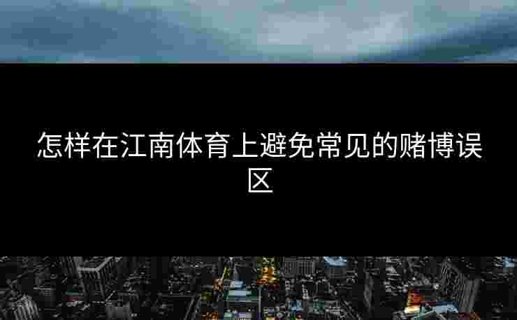 怎样在江南体育上避免常见的赌博误区