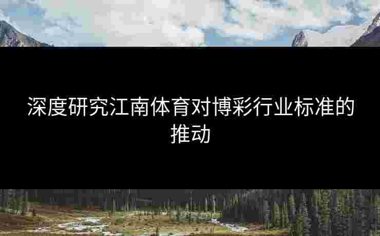 深度研究江南体育对博彩行业标准的推动