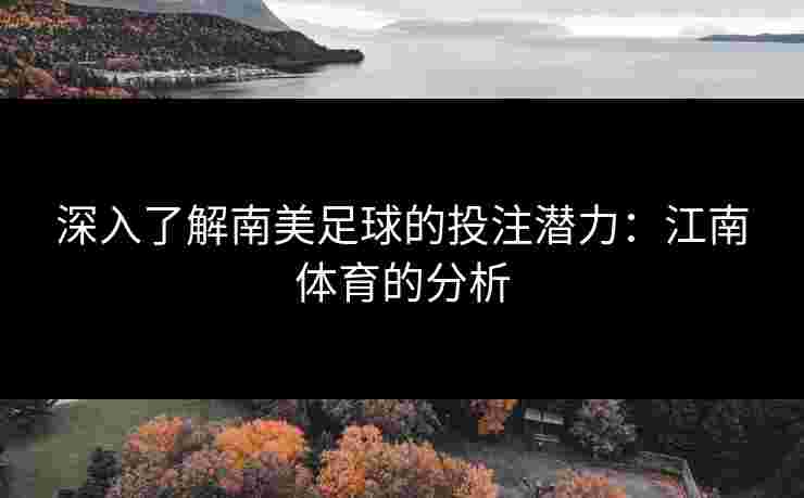 深入了解南美足球的投注潜力：江南体育的分析