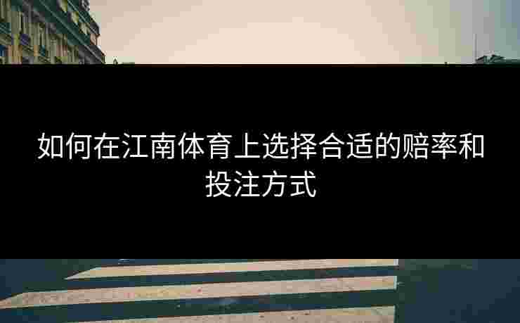 如何在江南体育上选择合适的赔率和投注方式