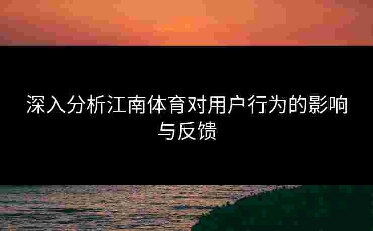 深入分析江南体育对用户行为的影响与反馈
