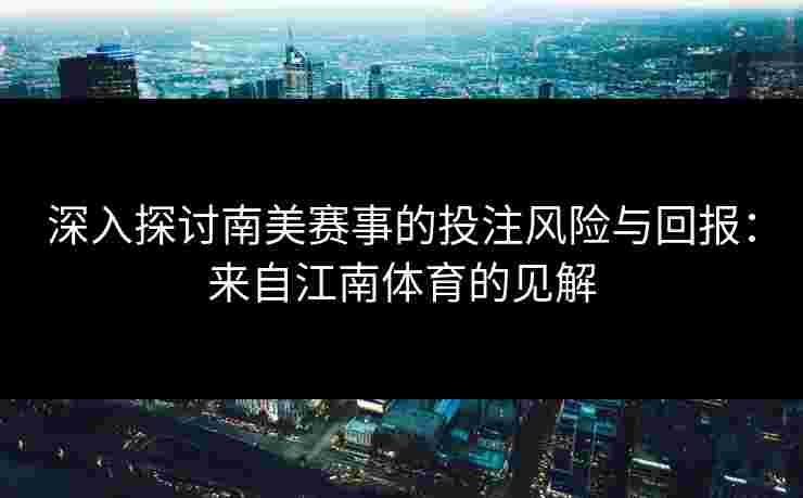 深入探讨南美赛事的投注风险与回报：来自江南体育的见解