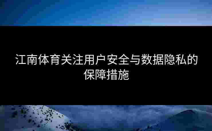 江南体育关注用户安全与数据隐私的保障措施