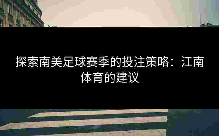 探索南美足球赛季的投注策略：江南体育的建议