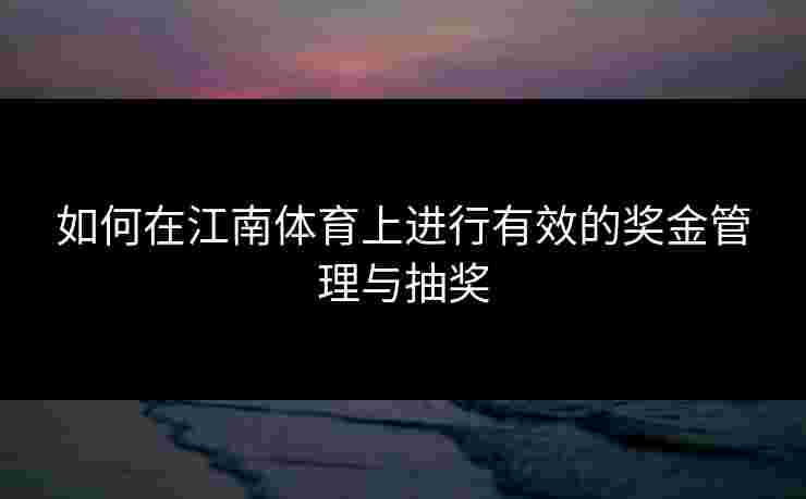 如何在江南体育上进行有效的奖金管理与抽奖