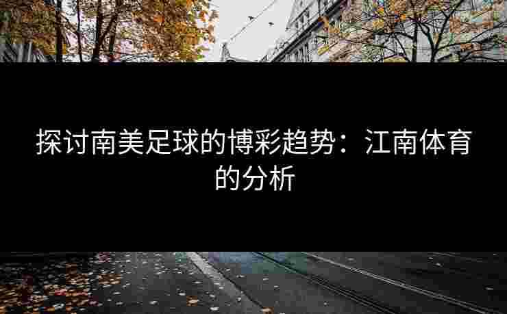 探讨南美足球的博彩趋势：江南体育的分析