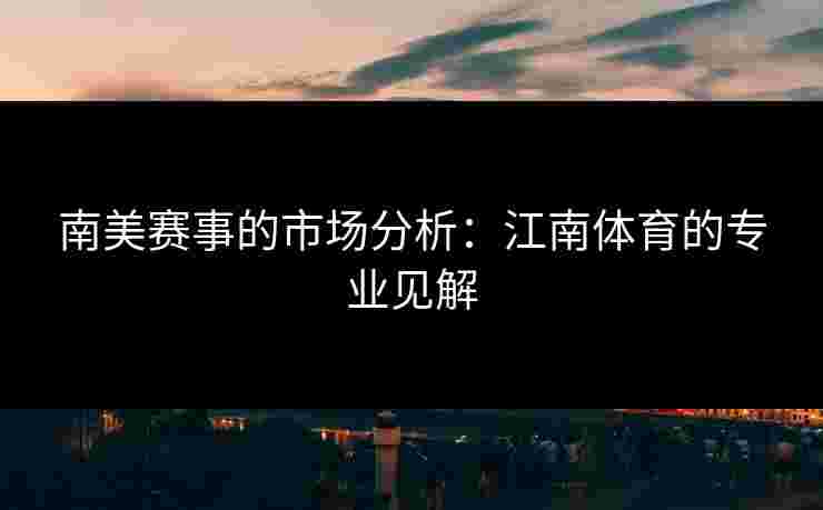 南美赛事的市场分析：江南体育的专业见解