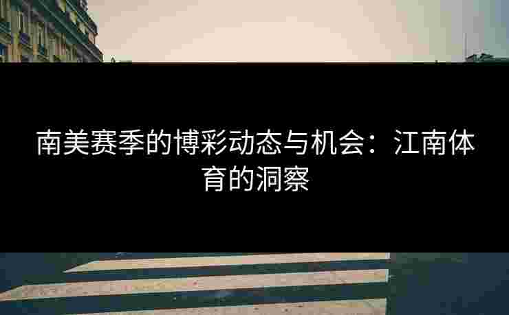 南美赛季的博彩动态与机会：江南体育的洞察