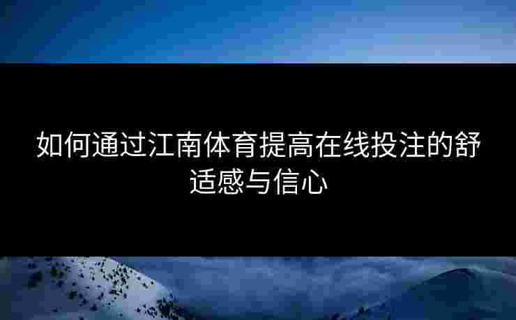 如何通过江南体育提高在线投注的舒适感与信心