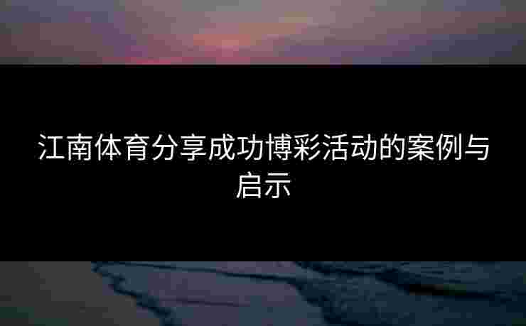 江南体育分享成功博彩活动的案例与启示