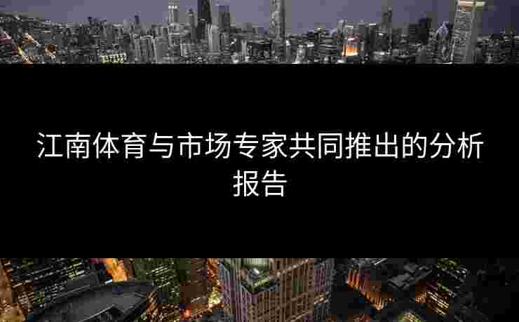 江南体育与市场专家共同推出的分析报告