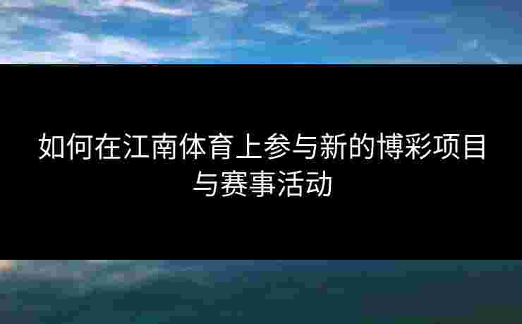 如何在江南体育上参与新的博彩项目与赛事活动