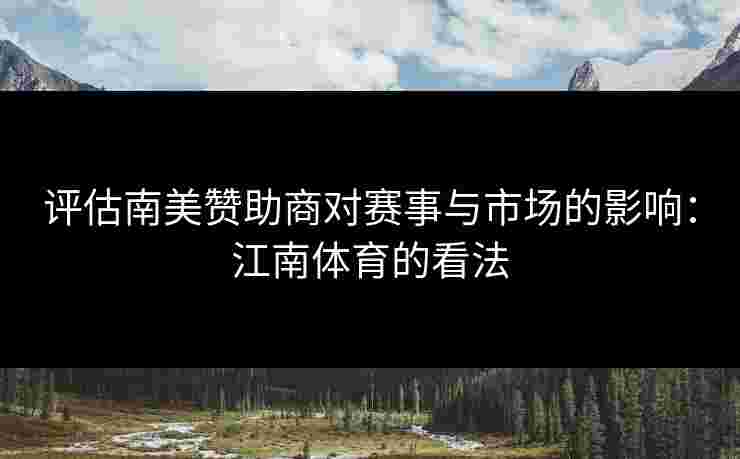 评估南美赞助商对赛事与市场的影响：江南体育的看法