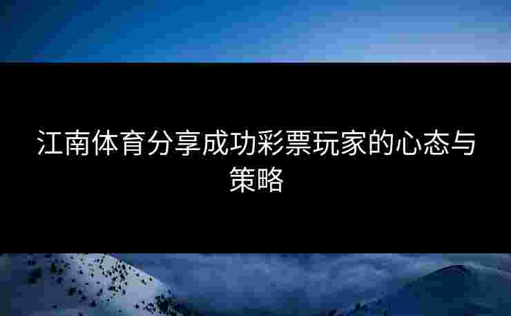 江南体育分享成功彩票玩家的心态与策略