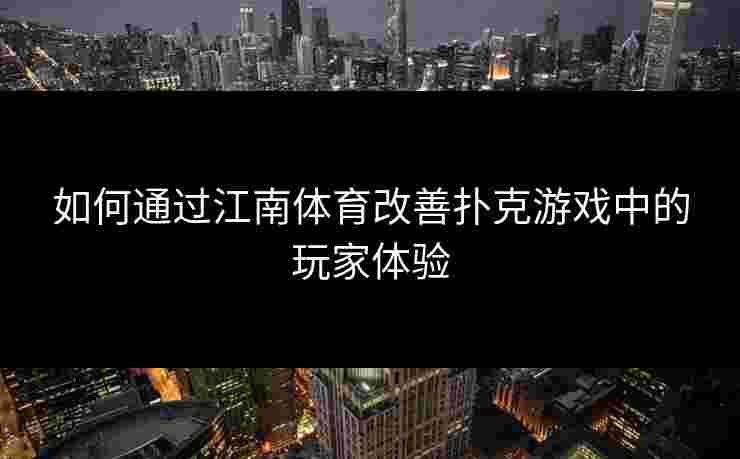 如何通过江南体育改善扑克游戏中的玩家体验