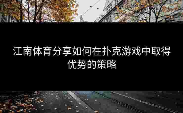 江南体育分享如何在扑克游戏中取得优势的策略