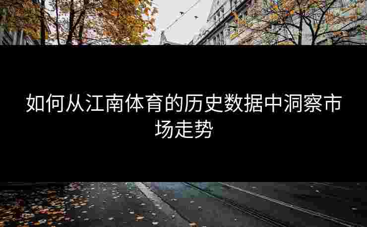 如何从江南体育的历史数据中洞察市场走势
