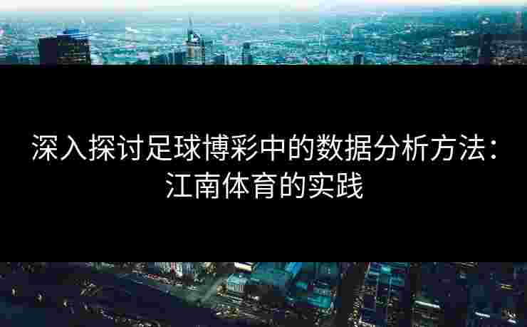 深入探讨足球博彩中的数据分析方法：江南体育的实践