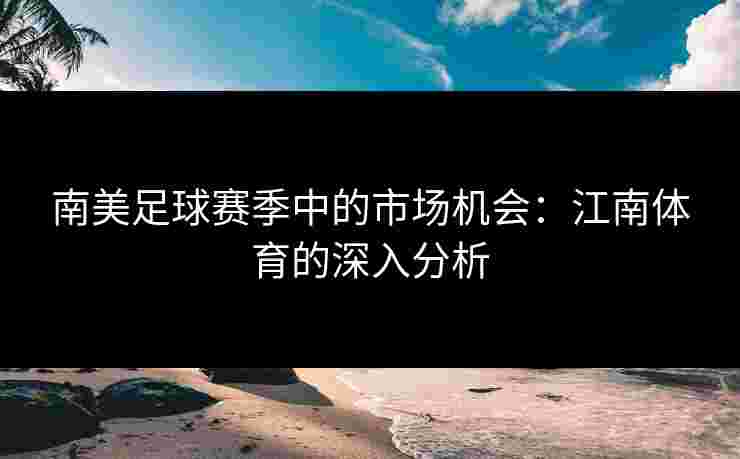 南美足球赛季中的市场机会：江南体育的深入分析
