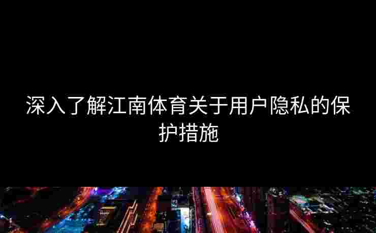 深入了解江南体育关于用户隐私的保护措施