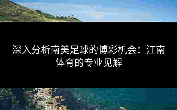 深入分析南美足球的博彩机会：江南体育的专业见解