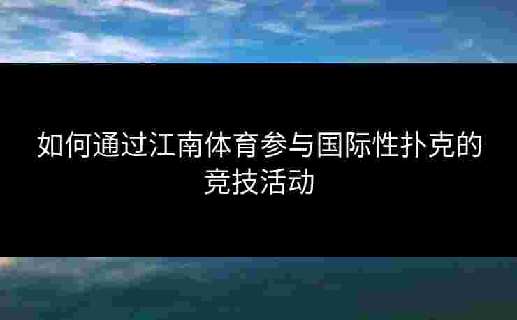如何通过江南体育参与国际性扑克的竞技活动